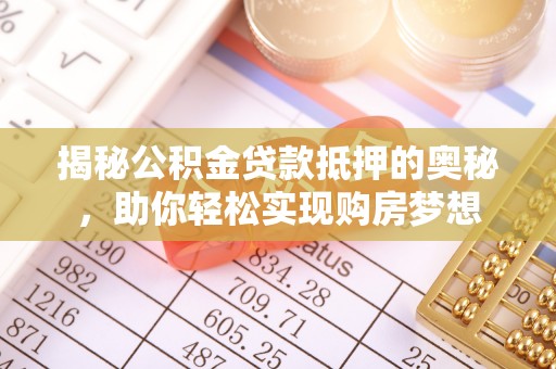 光明新区揭秘公积金贷款抵押的奥秘，助你轻松实现购房梦想