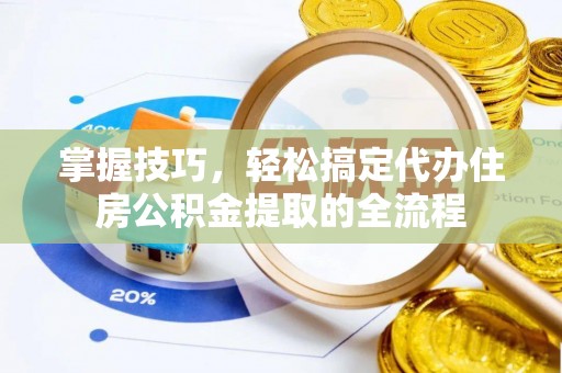 光明新区掌握技巧，轻松搞定代办住房公积金提取的全流程