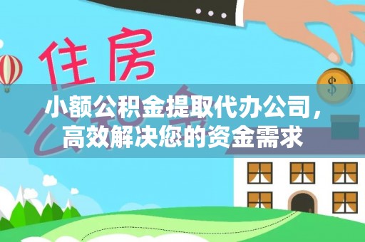 光明新区小额公积金提取代办公司，高效解决您的资金需求
