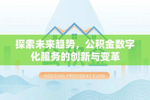 光明新区探索未来趋势，公积金数字化服务的创新与变革