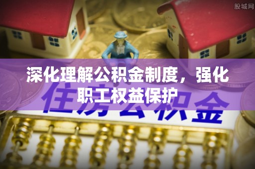 光明新区深化理解公积金制度，强化职工权益保护