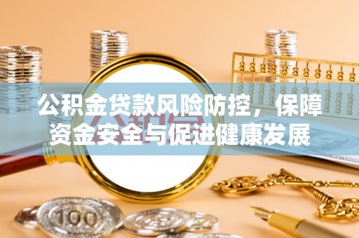 光明新区公积金贷款风险防控，保障资金安全与促进健康发展