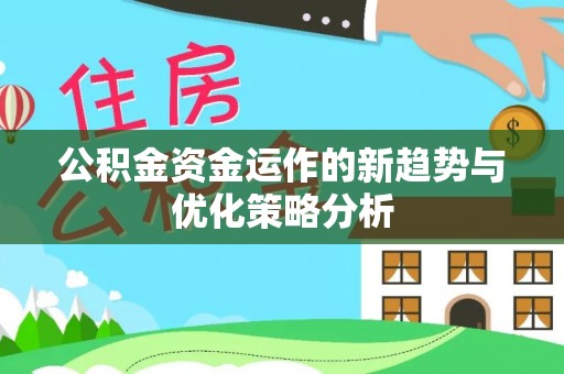 光明新区公积金资金运作的新趋势与优化策略分析