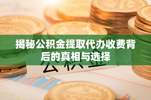 光明新区揭秘公积金提取代办收费背后的真相与选择