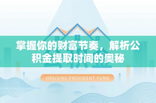 光明新区掌握你的财富节奏，解析公积金提取时间的奥秘