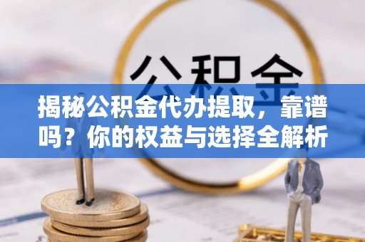光明新区揭秘公积金代办提取，靠谱吗？你的权益与选择全解析