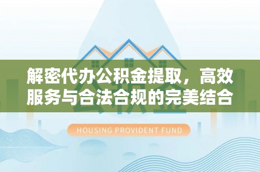 光明新区解密代办公积金提取，高效服务与合法合规的完美结合