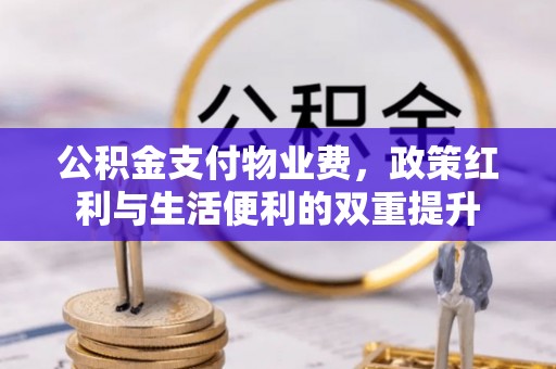 光明新区公积金支付物业费，政策红利与生活便利的双重提升