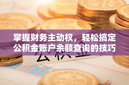 光明新区掌握财务主动权，轻松搞定公积金账户余额查询的技巧与方法