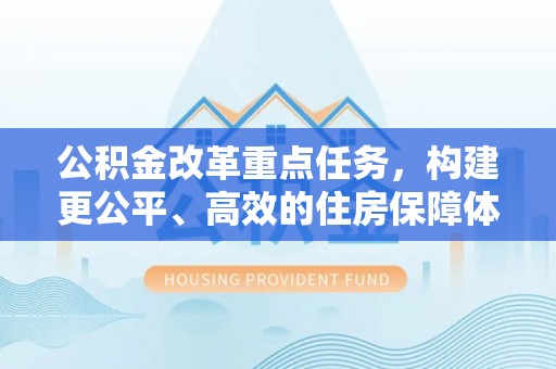 光明新区公积金改革重点任务，构建更公平、高效的住房保障体系