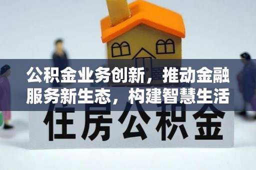 光明新区公积金业务创新，推动金融服务新生态，构建智慧生活新未来