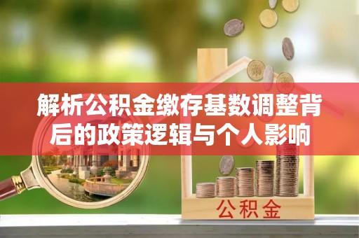 光明新区解析公积金缴存基数调整背后的政策逻辑与个人影响