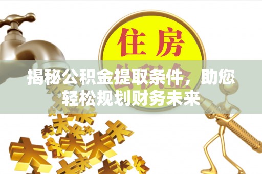 光明新区揭秘公积金提取条件，助您轻松规划财务未来