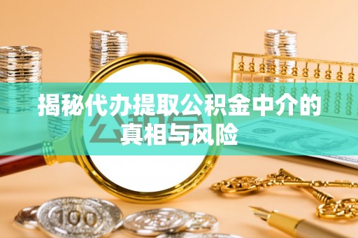 光明新区揭秘代办提取公积金中介的真相与风险