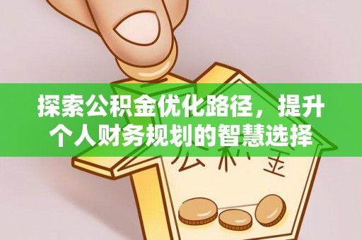 光明新区探索公积金优化路径，提升个人财务规划的智慧选择