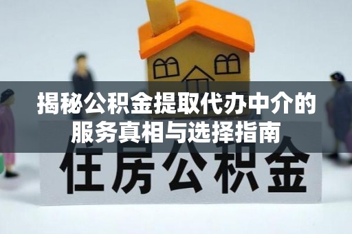 光明新区揭秘公积金提取代办中介的服务真相与选择指南