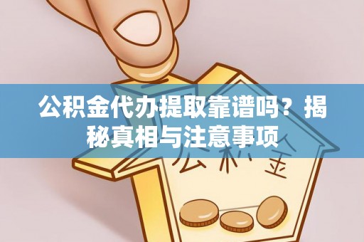 光明新区公积金代办提取靠谱吗？揭秘真相与注意事项