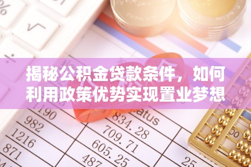 光明新区揭秘公积金贷款条件，如何利用政策优势实现置业梦想