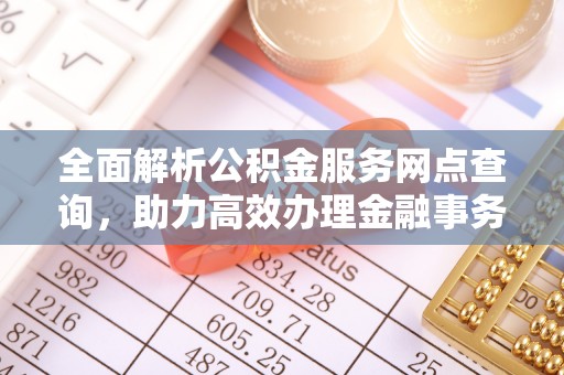 光明新区全面解析公积金服务网点查询，助力高效办理金融事务