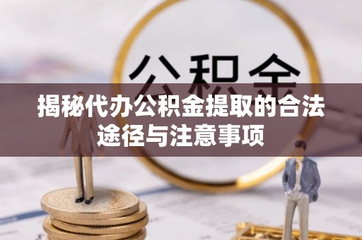 光明新区揭秘代办公积金提取的合法途径与注意事项