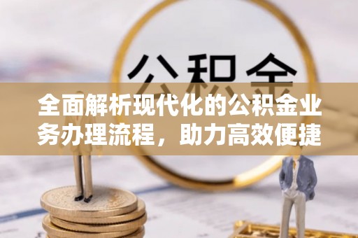 光明新区全面解析现代化的公积金业务办理流程，助力高效便捷生活