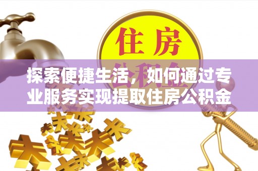 光明新区探索便捷生活，如何通过专业服务实现提取住房公积金代办