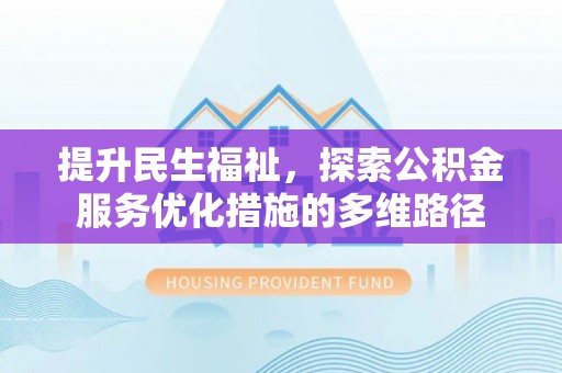 光明新区提升民生福祉，探索公积金服务优化措施的多维路径