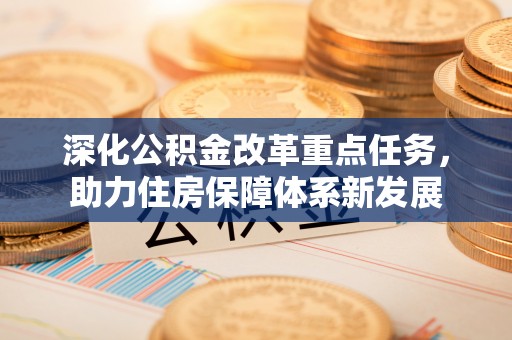 光明新区深化公积金改革重点任务，助力住房保障体系新发展
