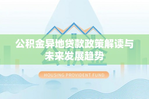 光明新区公积金异地贷款政策解读与未来发展趋势