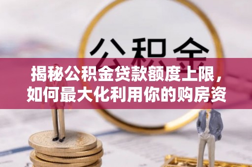 光明新区揭秘公积金贷款额度上限，如何最大化利用你的购房资金？