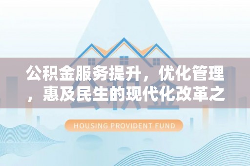 光明新区公积金服务提升，优化管理，惠及民生的现代化改革之路