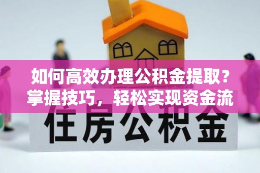 光明新区如何高效办理公积金提取？掌握技巧，轻松实现资金流动