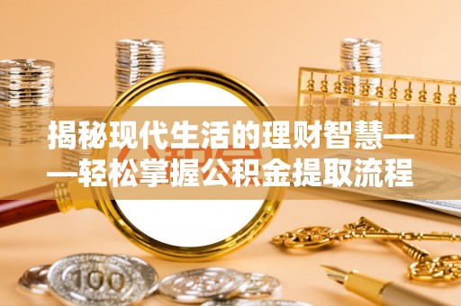 光明新区揭秘现代生活的理财智慧——轻松掌握公积金提取流程的实用指南