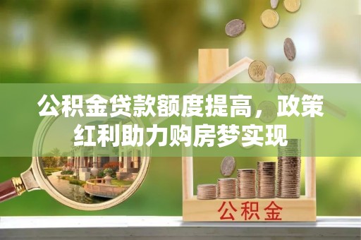 光明新区公积金贷款额度提高，政策红利助力购房梦实现