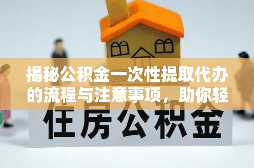 光明新区揭秘公积金一次性提取代办的流程与注意事项，助你轻松搞定财务规划