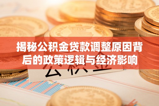 光明新区揭秘公积金贷款调整原因背后的政策逻辑与经济影响