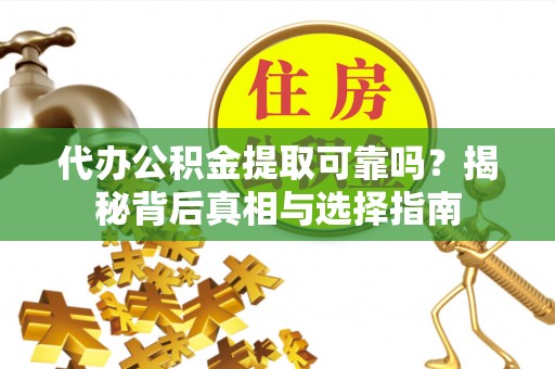 光明新区代办公积金提取可靠吗？揭秘背后真相与选择指南