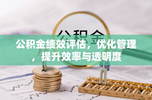 光明新区公积金绩效评估，优化管理，提升效率与透明度