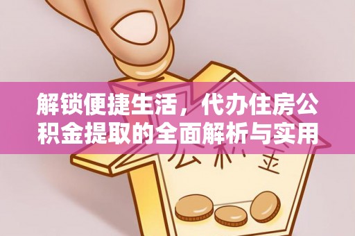 光明新区解锁便捷生活，代办住房公积金提取的全面解析与实用指南