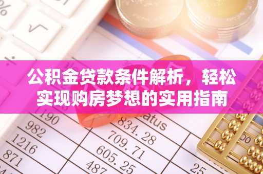 光明新区公积金贷款条件解析，轻松实现购房梦想的实用指南