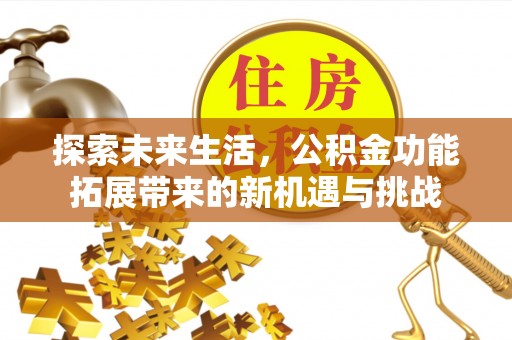 光明新区探索未来生活，公积金功能拓展带来的新机遇与挑战
