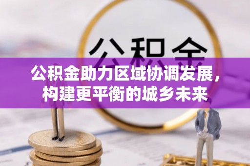 光明新区公积金助力区域协调发展，构建更平衡的城乡未来