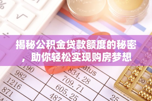 光明新区揭秘公积金贷款额度的秘密，助你轻松实现购房梦想