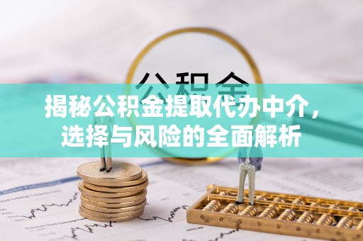 光明新区揭秘公积金提取代办中介，选择与风险的全面解析