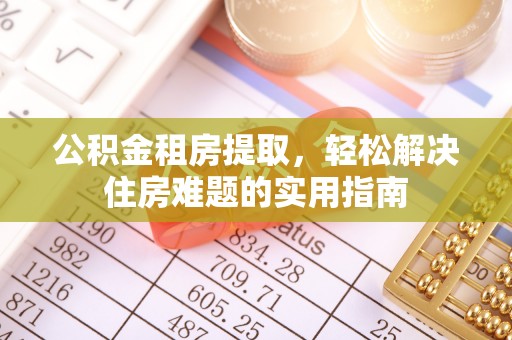 光明新区公积金租房提取，轻松解决住房难题的实用指南