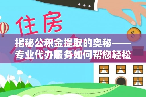 光明新区揭秘公积金提取的奥秘——专业代办服务如何帮您轻松搞定