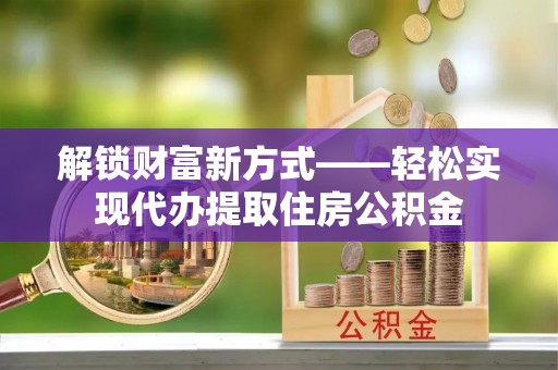 光明新区解锁财富新方式——轻松实现代办提取住房公积金