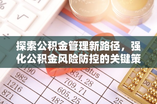 光明新区探索公积金管理新路径，强化公积金风险防控的关键策略