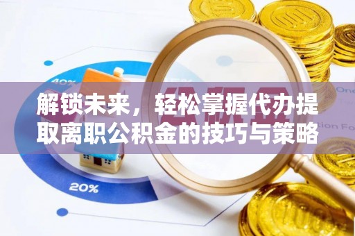 光明新区解锁未来，轻松掌握代办提取离职公积金的技巧与策略