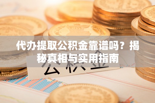 光明新区代办提取公积金靠谱吗？揭秘真相与实用指南